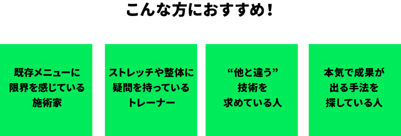 こんな方におすすめ!既存メニューに限界を感じている施術家 ストレッチや整体に疑問を持っているトレーナー  “他と違う”技術を求めている人 本気で成果が出る手法を探している人