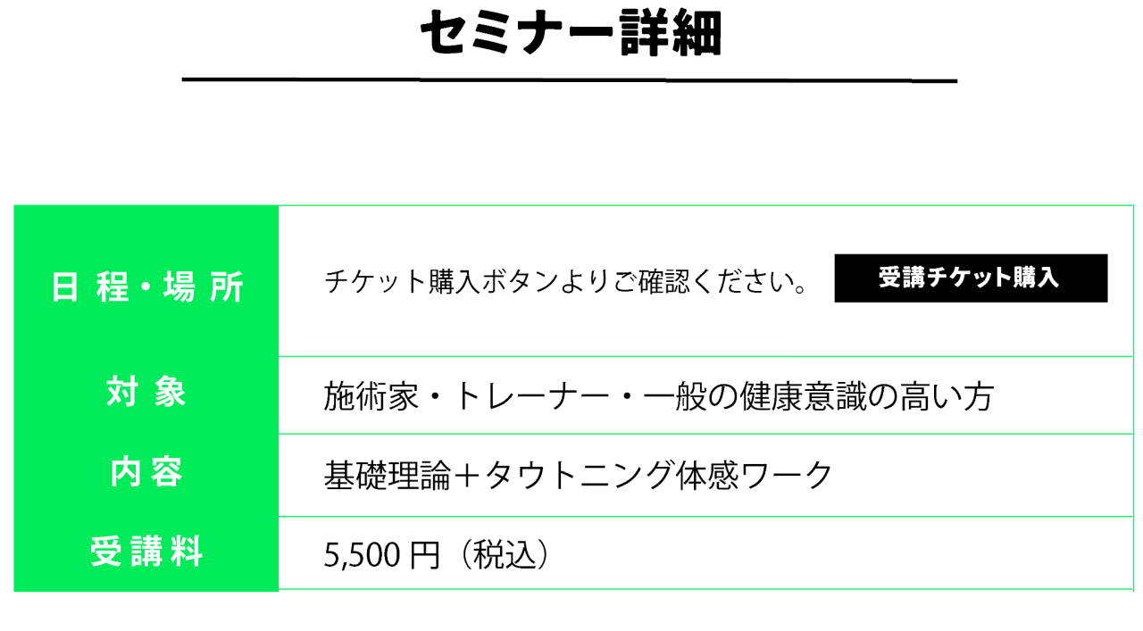 セミナー詳細 日  程・場  所 チケット購入ボタンよりご確認ください。受講チケット購入 対  象施術家・トレーナー・一般の健康意識の高い方内 容基礎理論＋タウトニング体感ワーク 受 講 料 5,500円（税込）